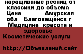 наращивание ресниц от классики до объема › Цена ­ 1 000 - Амурская обл., Благовещенск г. Медицина, красота и здоровье » Косметические услуги   